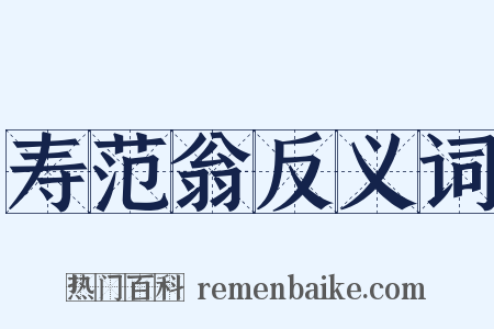 寿范翁反义词是什么意思的图片